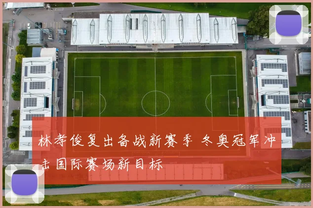 林孝俊复出备战新赛季 冬奥冠军冲击国际赛场新目标