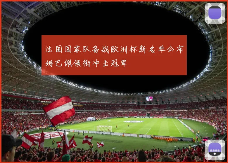 法国国家队备战欧洲杯新名单公布姆巴佩领衔冲击冠军