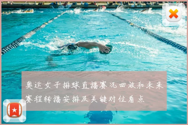 奥运女子排球直播赛况回放和未来赛程转播安排及关键对位看点