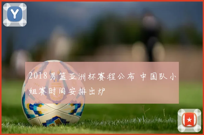 2018男篮亚洲杯赛程公布 中国队小组赛时间安排出炉