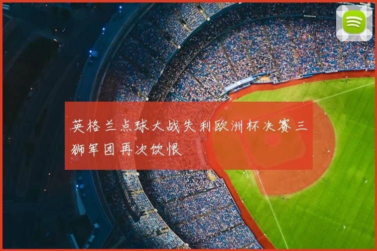 英格兰点球大战失利欧洲杯决赛三狮军团再次饮恨