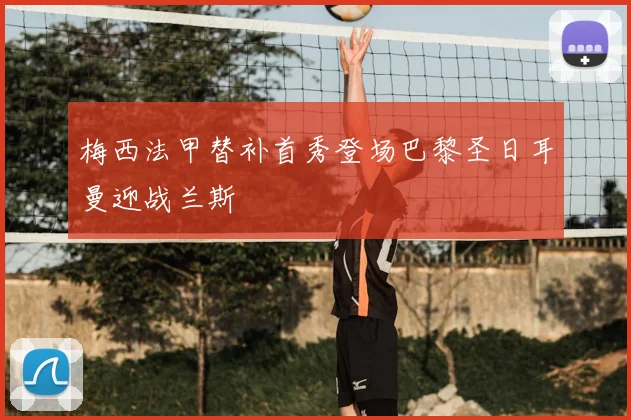 梅西法甲替补首秀登场巴黎圣日耳曼迎战兰斯