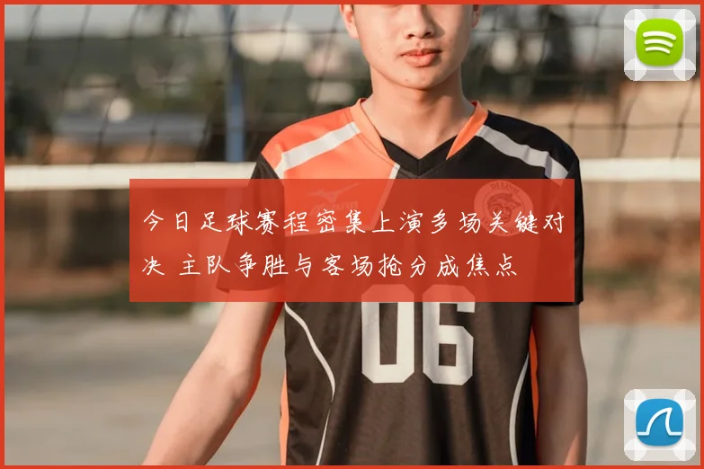 今日足球赛程密集上演多场关键对决 主队争胜与客场抢分成焦点