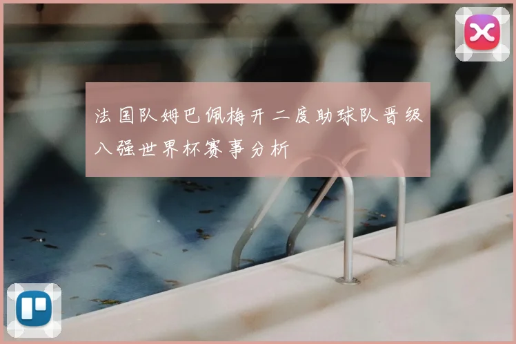 法国队姆巴佩梅开二度助球队晋级八强世界杯赛事分析