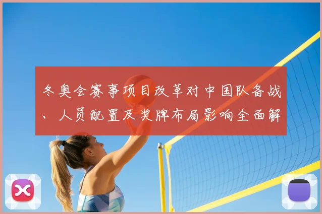 冬奥会赛事项目改革对中国队备战、人员配置及奖牌布局影响全面解读