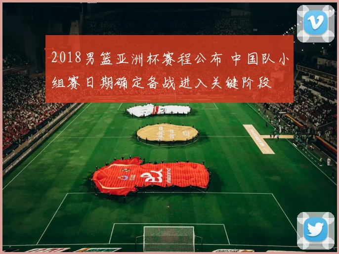 2018男篮亚洲杯赛程公布 中国队小组赛日期确定备战进入关键阶段