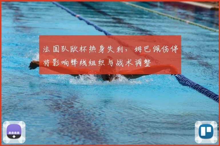 法国队欧杯热身失利，姆巴佩伤停将影响锋线组织与战术调整