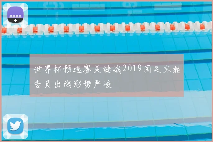 世界杯预选赛关键战2019国足末轮告负出线形势严峻