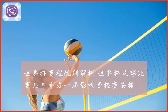 世界杯赛程规则解析 世界杯足球比赛几年举办一届影响资格赛安排