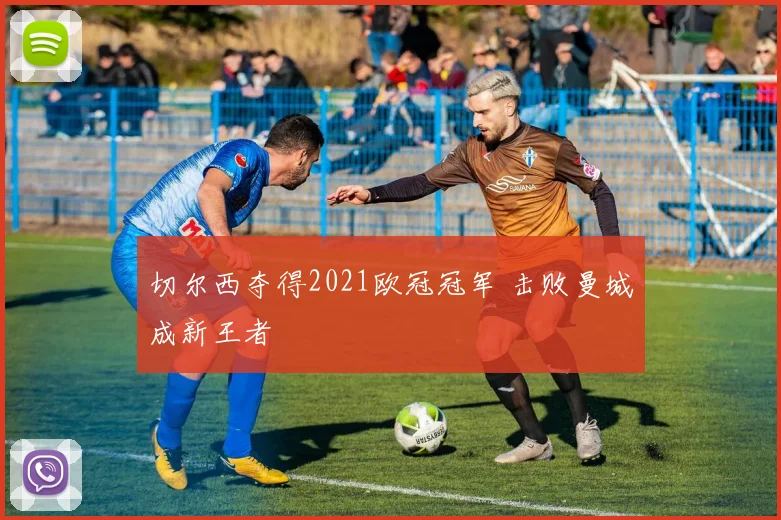 切尔西夺得2021欧冠冠军 击败曼城成新王者