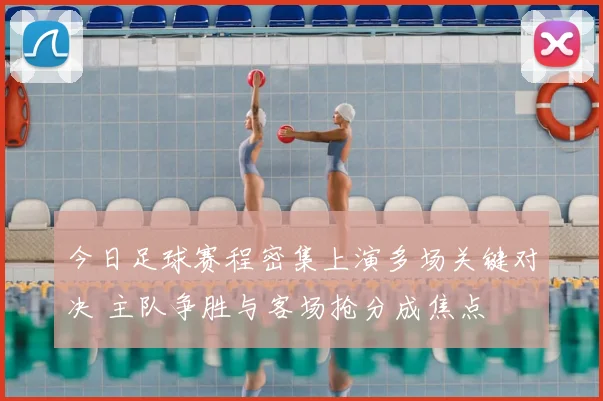 今日足球赛程密集上演多场关键对决 主队争胜与客场抢分成焦点