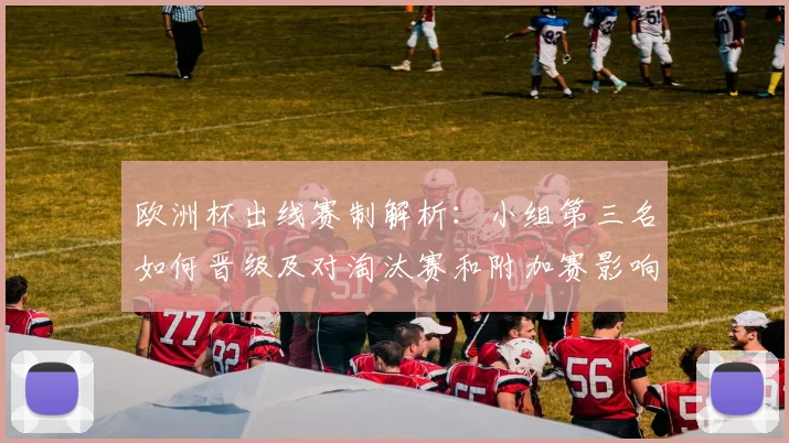 欧洲杯出线赛制解析：小组第三名如何晋级及对淘汰赛和附加赛影响