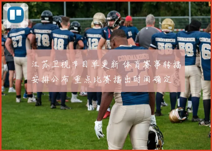 江苏卫视节目单更新 体育赛事转播安排公布 重点比赛播出时间确定