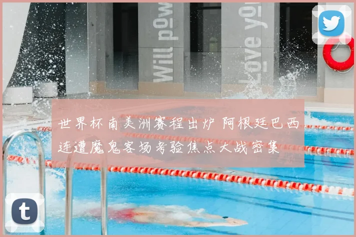 世界杯南美洲赛程出炉 阿根廷巴西连遭魔鬼客场考验焦点大战密集