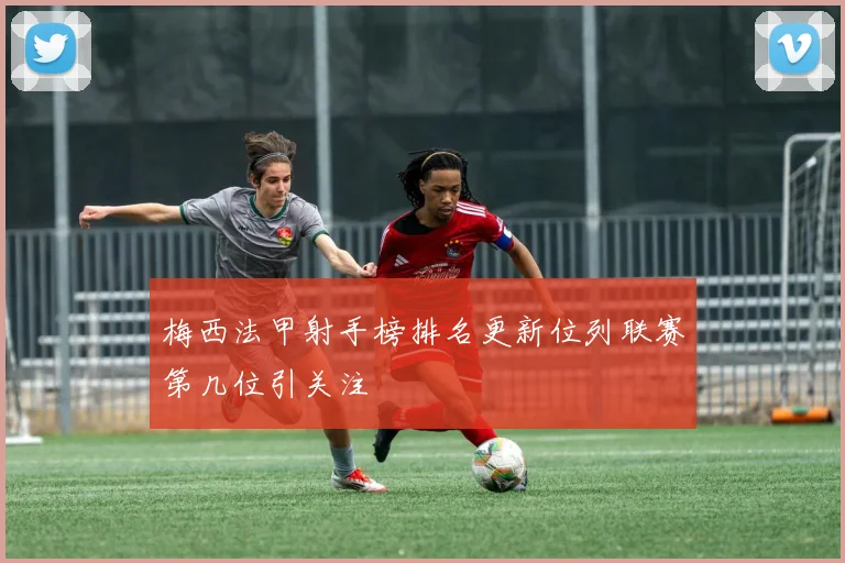 梅西法甲射手榜排名更新位列联赛第几位引关注