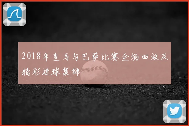2018年皇马与巴萨比赛全场回放及精彩进球集锦