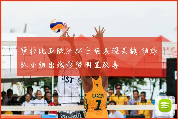 萨拉比亚欧洲杯出场表现关键 助球队小组出线形势明显改善