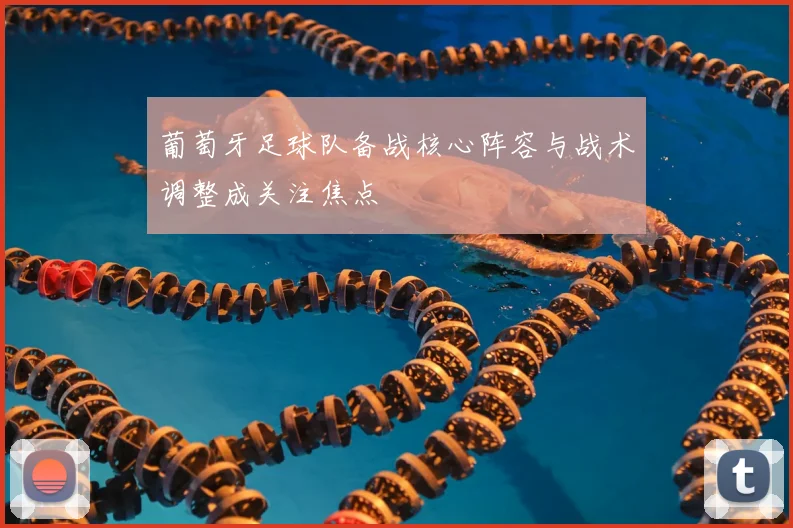 葡萄牙足球队备战核心阵容与战术调整成关注焦点