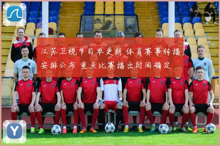 江苏卫视节目单更新 体育赛事转播安排公布 重点比赛播出时间确定